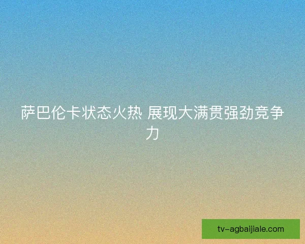 萨巴伦卡状态火热 展现大满贯强劲竞争力