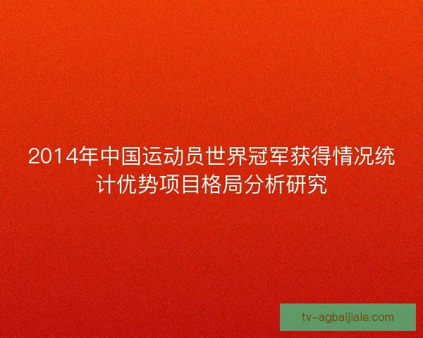 2014年中国运动员世界冠军获得情况统计优势项目格局分析研究