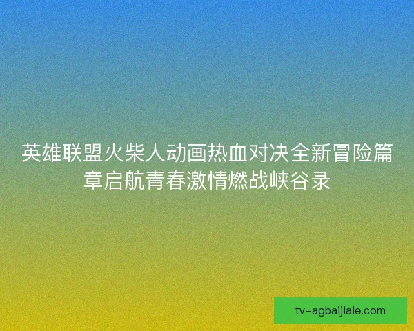 英雄联盟火柴人动画热血对决全新冒险篇章启航青春激情燃战峡谷录 英雄联盟火柴人动画热血对决全新冒险篇章启航青春激情燃战峡谷录